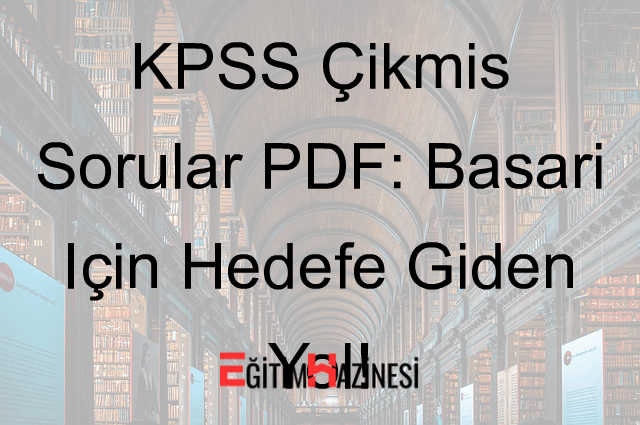 KPSS Çıkmış Sorular PDF: Başarı İçin Hedefe Giden Yol!